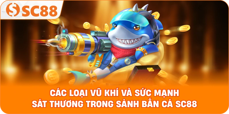 thống kê các loại vũ khí và sức mạnh sát thương trong sảnh bắn cá SC88